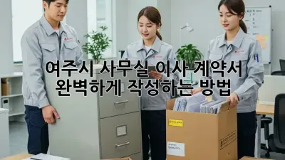 여주시 사무실 이사 계약서, 완벽하게 작성하는 방법