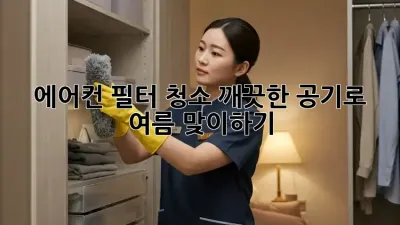 에어컨 필터 청소, 깨끗한 공기로 여름 맞이하기!