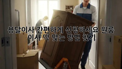 용달이사 간편하게 신청하세요! 원룸 이사, 딱 맞는 방법 찾기