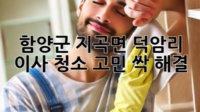 함양군 지곡면 덕암리 이사, 청소 고민? 싹 해결! ✨