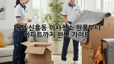 대전 신흥동 이사청소, 원룸부터 아파트까지! 완벽 가이드